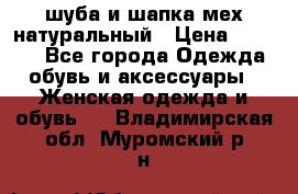 шуба и шапка мех натуральный › Цена ­ 7 000 - Все города Одежда, обувь и аксессуары » Женская одежда и обувь   . Владимирская обл.,Муромский р-н